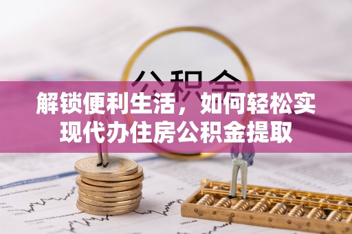 松桃解锁便利生活，如何轻松实现代办住房公积金提取