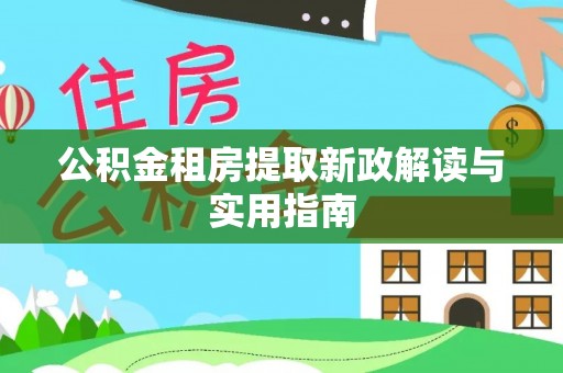 松桃公积金租房提取新政解读与实用指南