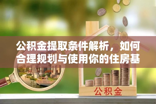 松桃公积金提取条件解析，如何合理规划与使用你的住房基金