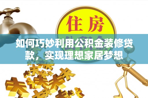 松桃如何巧妙利用公积金装修贷款，实现理想家居梦想
