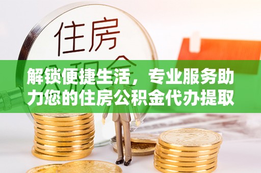 松桃解锁便捷生活，专业服务助力您的住房公积金代办提取