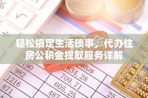 松桃轻松搞定生活琐事，代办住房公积金提取服务详解