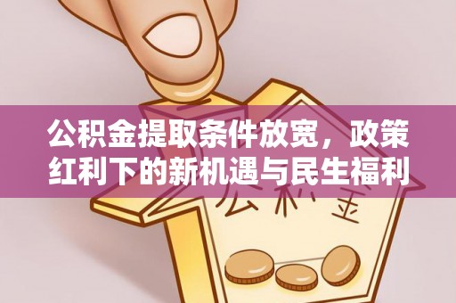 松桃公积金提取条件放宽，政策红利下的新机遇与民生福利