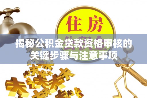 松桃揭秘公积金贷款资格审核的关键步骤与注意事项