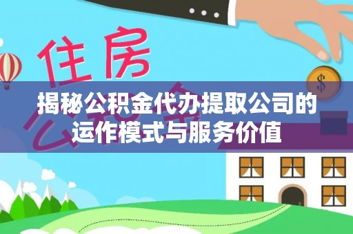 松桃揭秘公积金代办提取公司的运作模式与服务价值