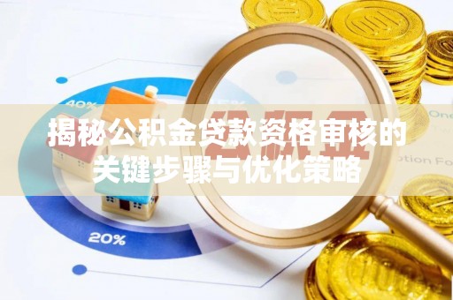松桃揭秘公积金贷款资格审核的关键步骤与优化策略