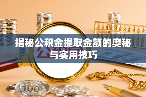 松桃揭秘公积金提取金额的奥秘与实用技巧