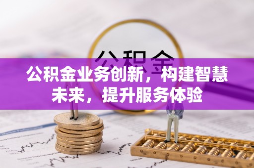 松桃公积金业务创新，构建智慧未来，提升服务体验