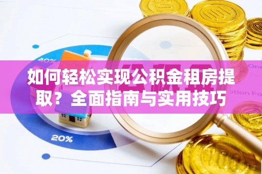 松桃如何轻松实现公积金租房提取？全面指南与实用技巧