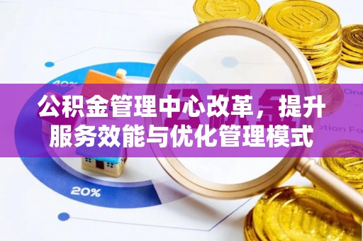 松桃公积金管理中心改革，提升服务效能与优化管理模式