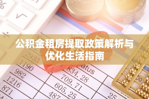 松桃公积金租房提取政策解析与优化生活指南