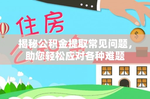 松桃揭秘公积金提取常见问题，助您轻松应对各种难题