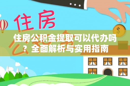 松桃住房公积金提取可以代办吗？全面解析与实用指南