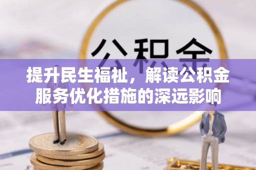 松桃提升民生福祉，解读公积金服务优化措施的深远影响