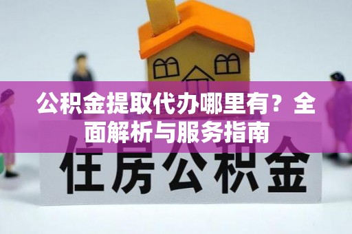 松桃公积金提取代办哪里有？全面解析与服务指南