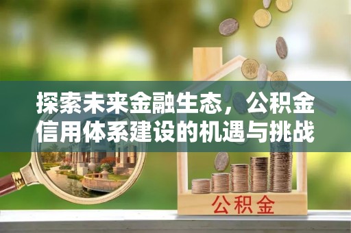 松桃探索未来金融生态，公积金信用体系建设的机遇与挑战