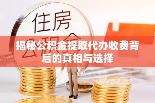 松桃揭秘公积金提取代办收费背后的真相与选择