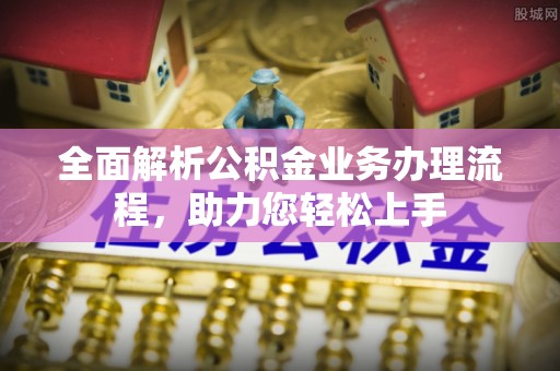 松桃全面解析公积金业务办理流程，助力您轻松上手