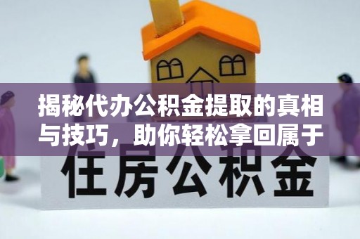 松桃揭秘代办公积金提取的真相与技巧，助你轻松拿回属于你的钱