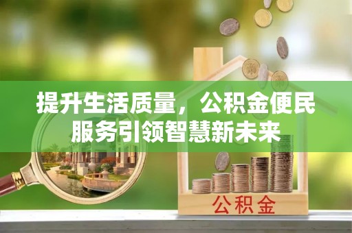松桃提升生活质量，公积金便民服务引领智慧新未来