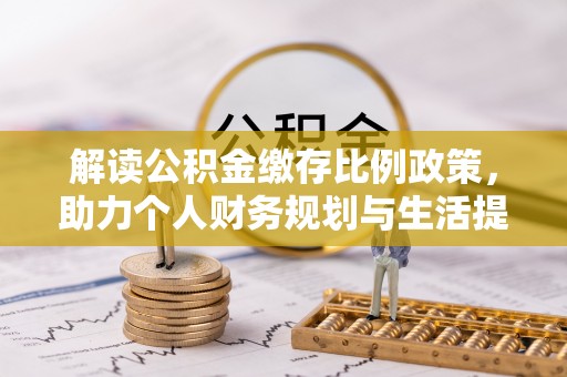 松桃解读公积金缴存比例政策，助力个人财务规划与生活提升