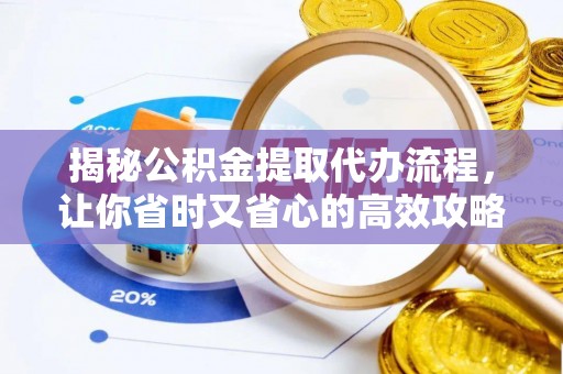 松桃揭秘公积金提取代办流程，让你省时又省心的高效攻略