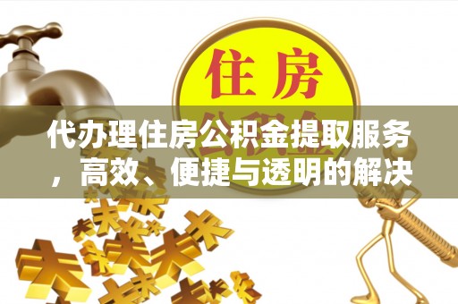 松桃代办理住房公积金提取服务，高效、便捷与透明的解决方案