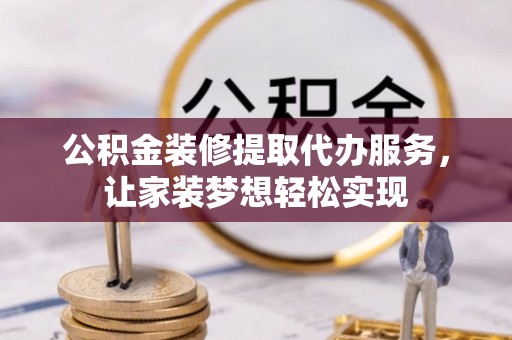 松桃公积金装修提取代办服务，让家装梦想轻松实现