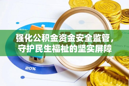 松桃强化公积金资金安全监管，守护民生福祉的坚实屏障