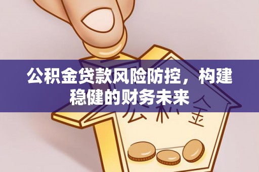松桃公积金贷款风险防控，构建稳健的财务未来