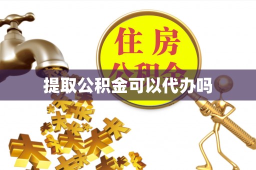 松桃提取公积金可以代办吗