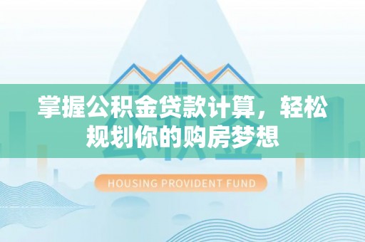 松桃掌握公积金贷款计算，轻松规划你的购房梦想