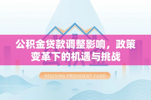 松桃公积金贷款调整影响，政策变革下的机遇与挑战