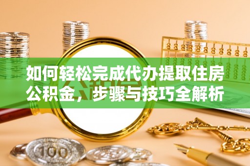 松桃如何轻松完成代办提取住房公积金，步骤与技巧全解析