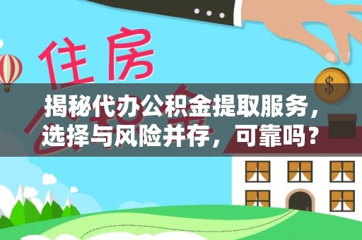 松桃揭秘代办公积金提取服务，选择与风险并存，可靠吗？