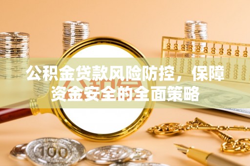 松桃公积金贷款风险防控，保障资金安全的全面策略