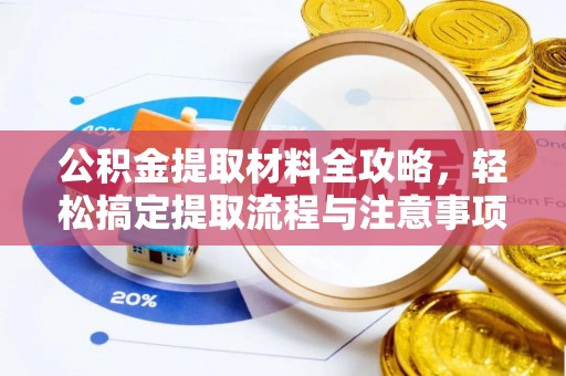 松桃公积金提取材料全攻略，轻松搞定提取流程与注意事项