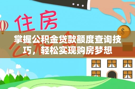 松桃掌握公积金贷款额度查询技巧，轻松实现购房梦想