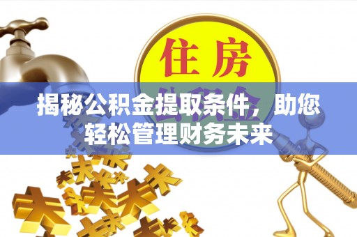松桃揭秘公积金提取条件，助您轻松管理财务未来