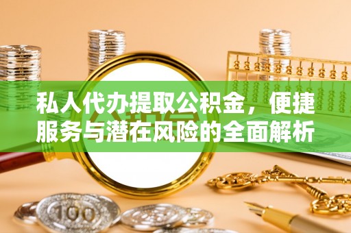 松桃私人代办提取公积金，便捷服务与潜在风险的全面解析