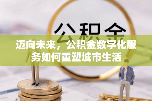 松桃迈向未来，公积金数字化服务如何重塑城市生活