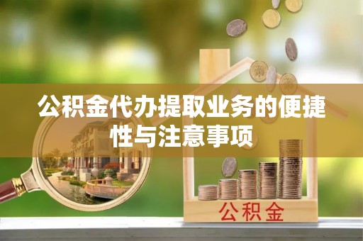 松桃公积金代办提取业务的便捷性与注意事项