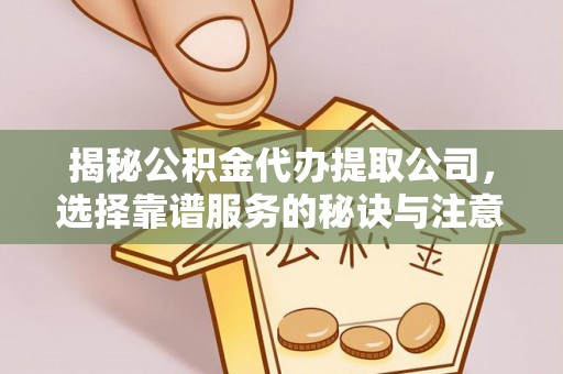 松桃揭秘公积金代办提取公司，选择靠谱服务的秘诀与注意事项