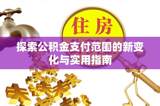 松桃探索公积金支付范围的新变化与实用指南