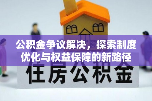松桃公积金争议解决，探索制度优化与权益保障的新路径