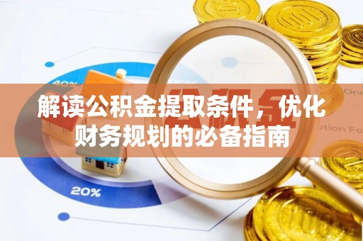 松桃解读公积金提取条件，优化财务规划的必备指南