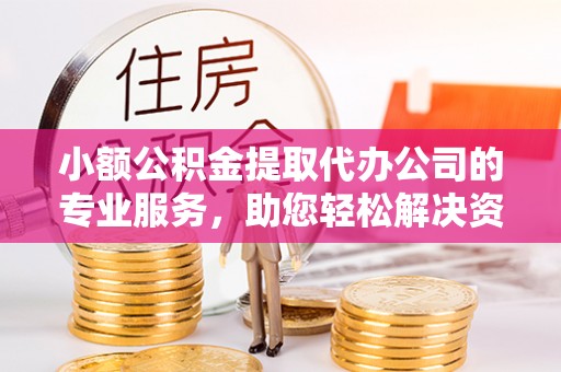 松桃小额公积金提取代办公司的专业服务，助您轻松解决资金难题