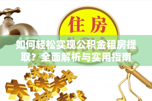 松桃如何轻松实现公积金租房提取？全面解析与实用指南