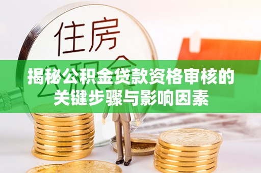 松桃揭秘公积金贷款资格审核的关键步骤与影响因素