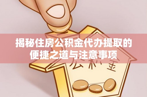 松桃揭秘住房公积金代办提取的便捷之道与注意事项